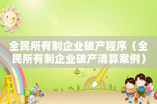 全民所有制企業破產程序（全民所有制企業破產清算案例）