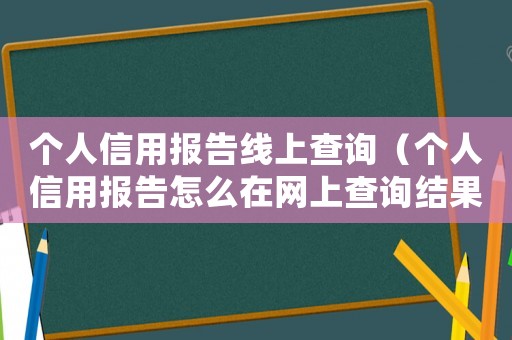 個人信用報告線上查詢（個人信用報告怎么在網(wǎng)上查詢結果）