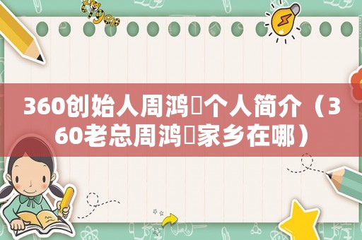 360創(chuàng)始人周鴻祎個人簡介（360老總周鴻祎家鄉(xiāng)在哪）
