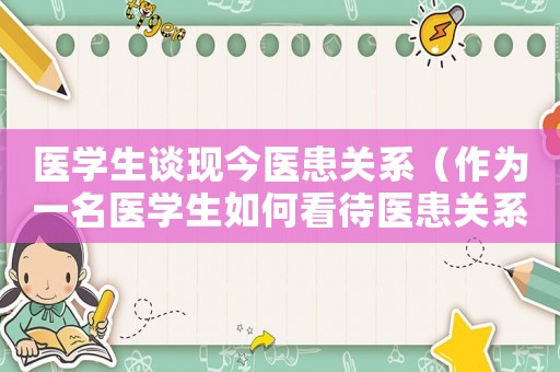 醫學生談現今醫患關系（作為一名醫學生如何看待醫患關系）
