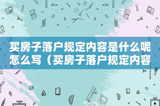 買房子落戶規(guī)定內(nèi)容是什么呢怎么寫（買房子落戶規(guī)定內(nèi)容是什么呢）