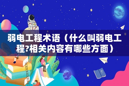 弱電工程術語（什么叫弱電工程?相關內容有哪些方面）
