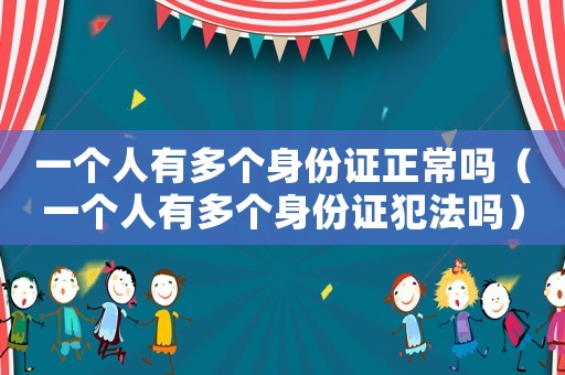 一個人有多個身份證正常嗎（一個人有多個身份證犯法嗎）