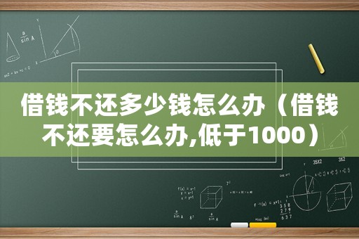 借錢不還多少錢怎么辦（借錢不還要怎么辦,低于1000）