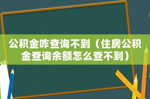 公積金咋查詢不到（住房公積金查詢余額怎么查不到）