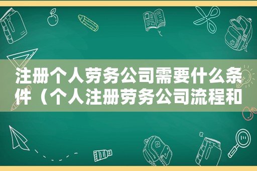 注冊個人勞務公司需要什么條件（個人注冊勞務公司流程和費用）