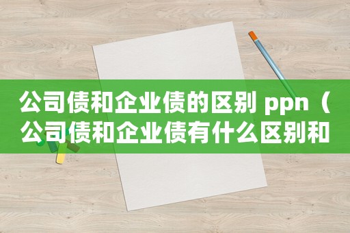公司債和企業債的區別 ppn（公司債和企業債有什么區別和聯系）