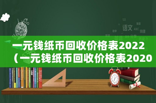 一元錢紙幣回收價格表2022（一元錢紙幣回收價格表2020）