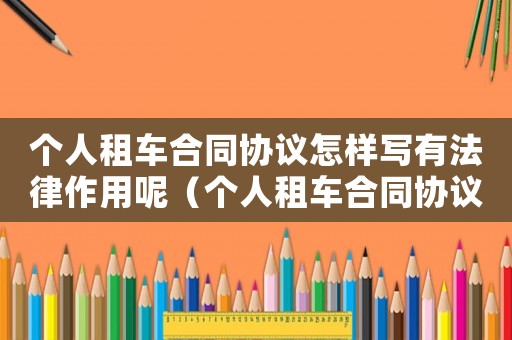 個人租車合同協議怎樣寫有法律作用呢（個人租車合同協議怎樣寫有法律作用）