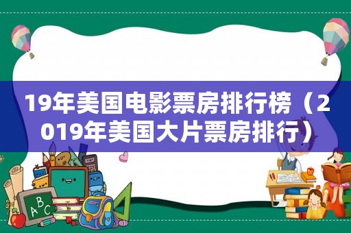 19年美國電影票房排行榜（2019年美國大片票房排行）