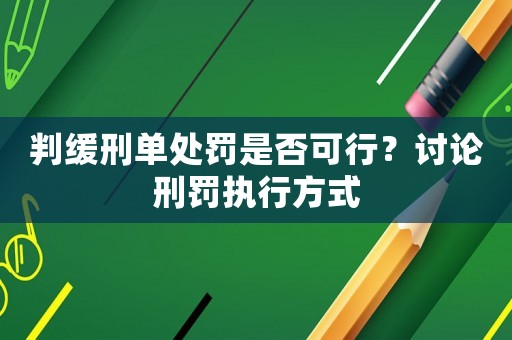 判緩刑單處罰是否可行？討論刑罰執(zhí)行方式