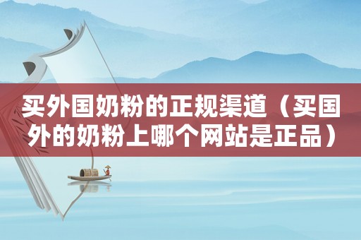 買外國奶粉的正規渠道（買國外的奶粉上哪個網站是正品）