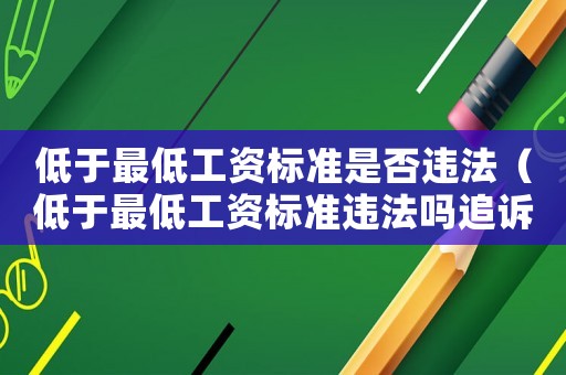 低于最低工資標準是否違法（低于最低工資標準違法嗎追訴期）