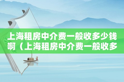 上海租房中介費一般收多少錢?。ㄉ虾Ｗ夥恐薪橘M一般收多少錢）