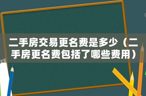 二手房交易更名費是多少（二手房更名費包括了哪些費用）