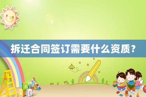 拆遷合同簽訂需要什么資質？