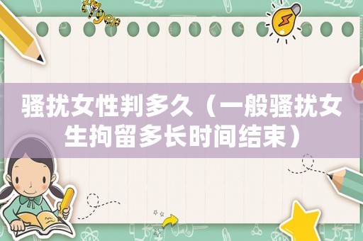 騷擾女性判多久（一般騷擾女生拘留多長時間結(jié)束）
