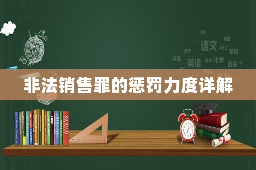 非法銷售罪的懲罰力度詳解