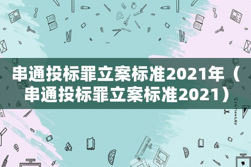 串通投標罪立案標準2021年（串通投標罪立案標準2021）