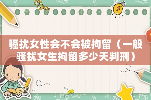 騷擾女性會(huì)不會(huì)被拘留（一般騷擾女生拘留多少天判刑）