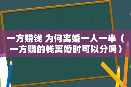 一方賺錢 為何離婚一人一半（一方賺的錢離婚時可以分嗎）