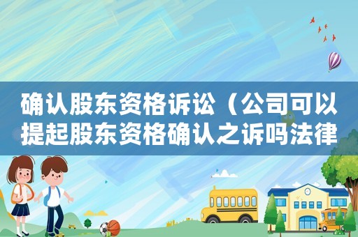 確認股東資格訴訟（公司可以提起股東資格確認之訴嗎法律）
