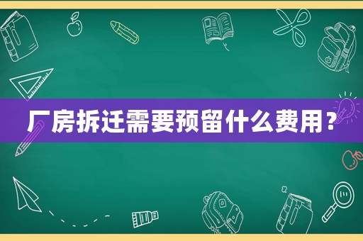 廠房拆遷需要預留什么費用？