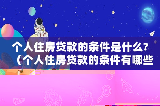個人住房貸款的條件是什么?（個人住房貸款的條件有哪些呢）