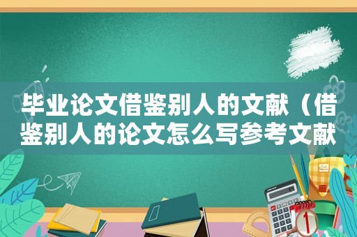 畢業論文借鑒別人的文獻（借鑒別人的論文怎么寫參考文獻）