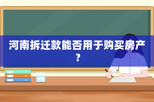 河南拆遷款能否用于購買房產？