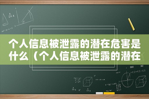 個人信息被泄露的潛在危害是什么（個人信息被泄露的潛在危害是什么）