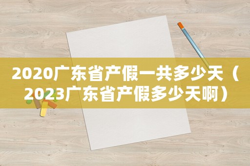 2020廣東省產(chǎn)假一共多少天（2023廣東省產(chǎn)假多少天啊）