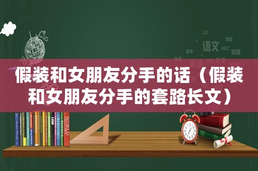 假裝和女朋友分手的話（假裝和女朋友分手的套路長文）