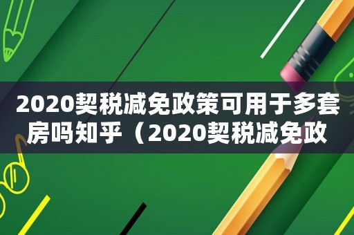 2020契稅減免政策可用于多套房嗎知乎（2020契稅減免政策可用于多套房嗎）