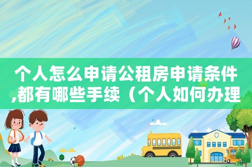 個人怎么申請公租房申請條件,都有哪些手續(xù)（個人如何辦理申請公租房補貼）