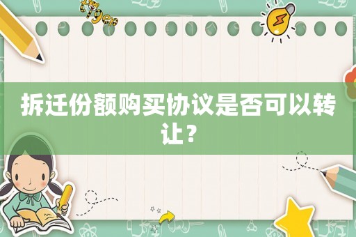 拆遷份額購買協議是否可以轉讓？