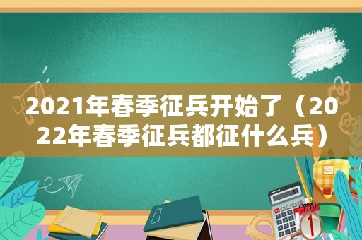 2021年春季征兵開始了（2022年春季征兵都征什么兵）