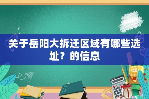 關于岳陽大拆遷區域有哪些選址？的信息