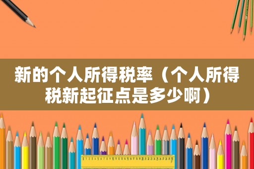 新的個人所得稅率（個人所得稅新起征點是多少啊）