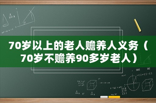 70歲以上的老人贍養人義務（70歲不贍養90多歲老人）