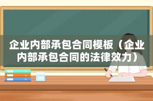 企業(yè)內(nèi)部承包合同模板（企業(yè)內(nèi)部承包合同的法律效力）