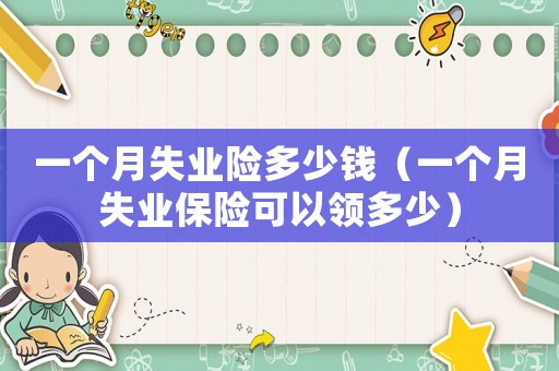一個月失業險多少錢（一個月失業保險可以領多少）