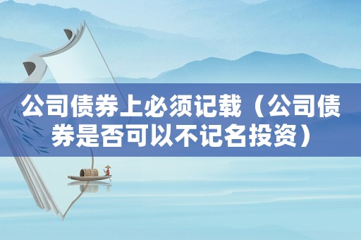 公司債券上必須記載（公司債券是否可以不記名投資）