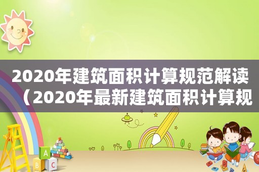 2020年建筑面積計算規范解讀（2020年最新建筑面積計算規則）