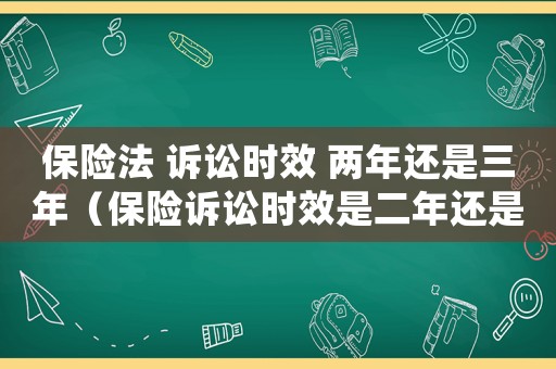 保險法 訴訟時效 兩年還是三年（保險訴訟時效是二年還是三年）