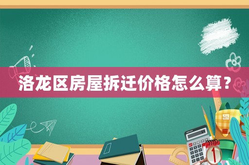 洛龍區房屋拆遷價格怎么算？
