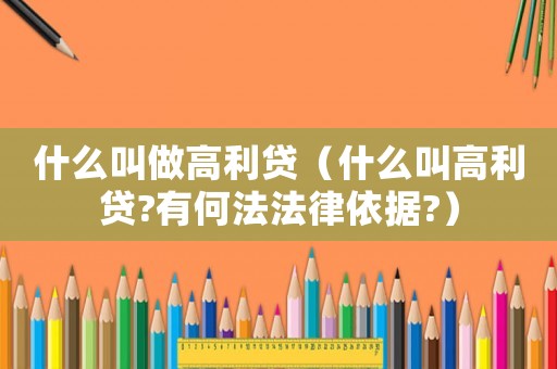 什么叫做高利貸（什么叫高利貸?有何法法律依據(jù)?）