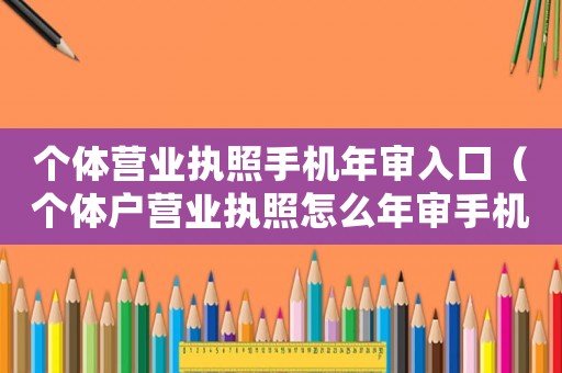個(gè)體營(yíng)業(yè)執(zhí)照手機(jī)年審入口（個(gè)體戶營(yíng)業(yè)執(zhí)照怎么年審手機(jī)上流程）