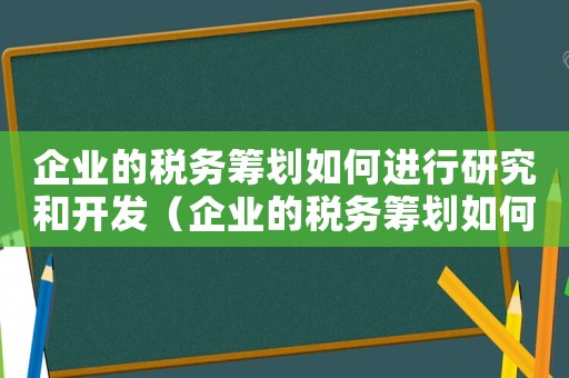 企業的稅務籌劃如何進行研究和開發（企業的稅務籌劃如何進行研究）