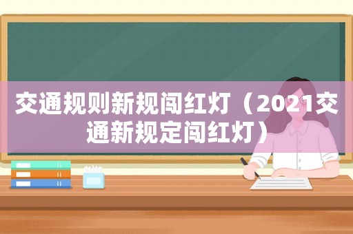 交通規(guī)則新規(guī)闖紅燈（2021交通新規(guī)定闖紅燈）